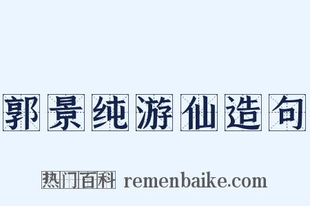 郭景纯游仙造句是什么意思的图片